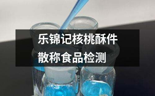 乐锦记核桃酥件散称食品检测
