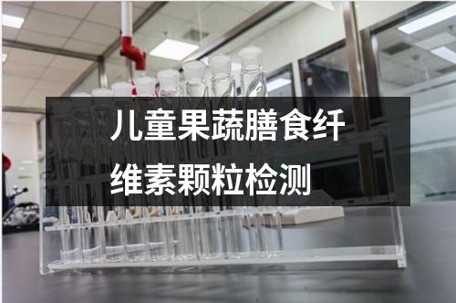 儿童果蔬膳食纤维素颗粒检测