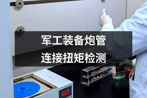 军工装备炮管连接扭矩检测