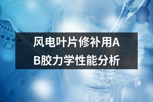 风电叶片修补用AB胶力学性能分析