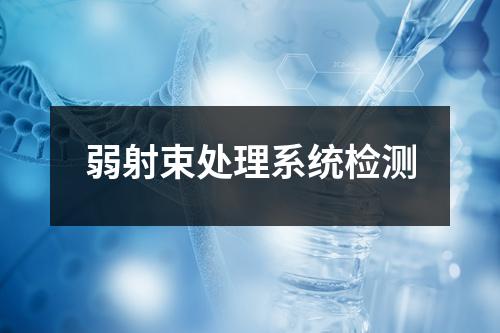 弱射束处理系统检测 弱射束处理系统检测