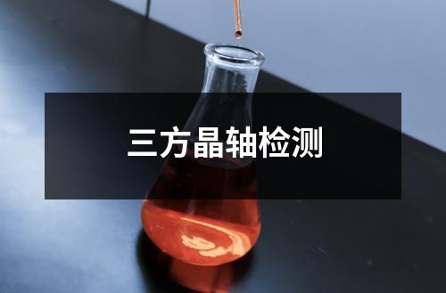 三方晶轴检测 三方晶轴检测