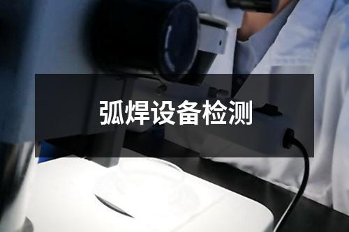 弧焊设备检测 弧焊设备检测