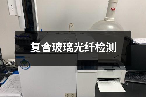 复合玻璃光纤检测 复合玻璃光纤检测